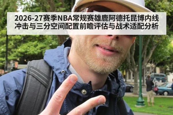 2026-27赛季NBA常规赛雄鹿阿德托昆博内线冲击与三分空间配置前瞻评估与战术适配分析